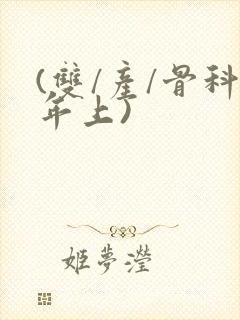 (双/产/骨科年上)