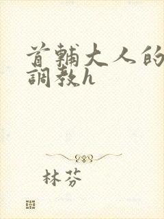 首辅大人的花式调教h