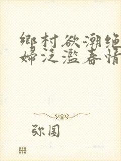 乡村欲潮绝色村妇泛滥春情下载封面