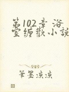 第102章 浴室缠欢小说