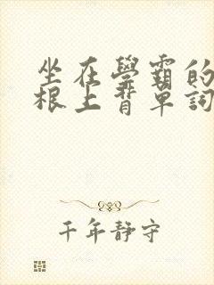 坐在学霸的大紫根上背单词