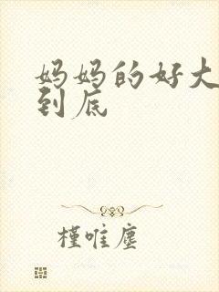 妈妈的好大够不到底