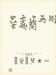 只要你无删减版笔趣阁