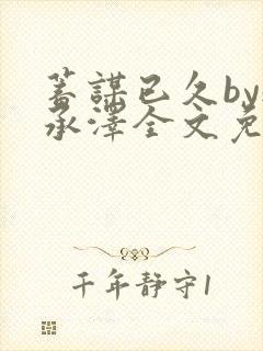 蓄谋已久by魏承泽全文免费笔趣阁