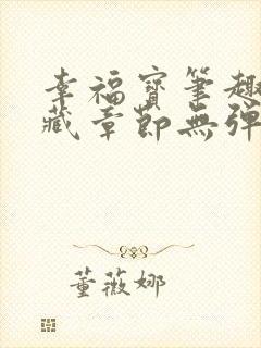 幸福宝笔趣阁隐藏章节无弹窗