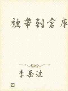 被带到仓库糟蹋