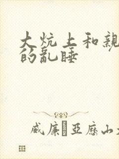 大炕上和亲亲公的乱睡