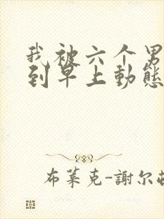 我被六个男人躁到早上动态图