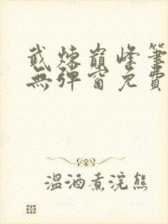 武炼巅峰笔趣阁无弹窗免费阅读