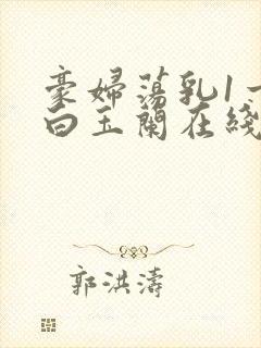 豪妇荡乳1一5白玉兰在线看封面