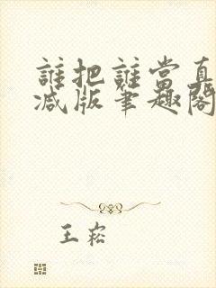 谁把谁当真无删减版笔趣阁多一分钟