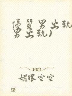 优质男出轨h(男出轨)