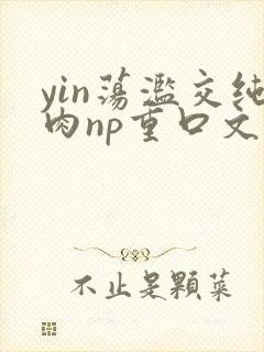 yin荡滥交纯肉np重口文