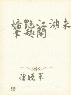 娇艳江湖未删节笔趣阁