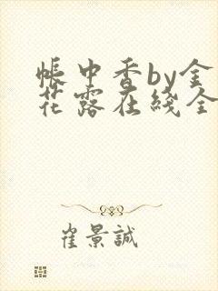 帐中香by金银花露在线全文免费阅读