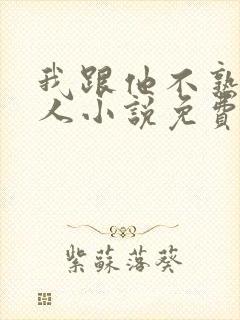 我跟他不熟笑佳人小说免费阅读封面