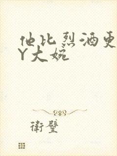 他比烈酒更撩BY大婉