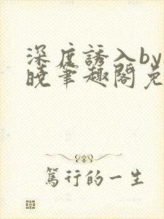 深度诱入by欲晓笔趣阁免费阅读小说封面