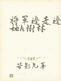 将军边走边挺进她h树林