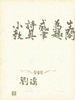小诗成为生物课教具笔趣阁