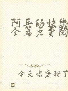 阿兵的快乐生活全篇免费阅读