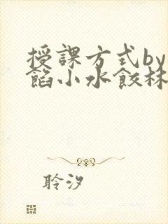 授课方式by肉馅小水饺林清笔趣阁