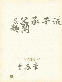 《父承子液》笔趣阁