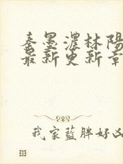 秦墨浓林阳免费最新更新章节