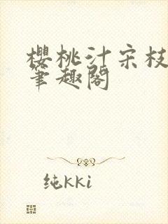 樱桃汁宋枝江野笔趣阁