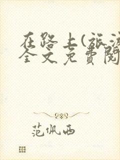 在路上(旅游)全文免费阅读笔趣阁