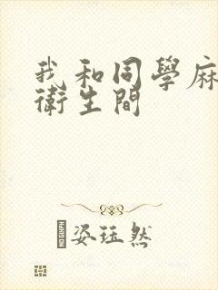 我和同学麻麻在卫生间