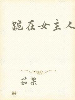 跪在女主人脚下