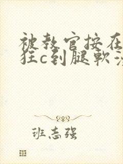 被教官按在寝室狂c到腿软漫画