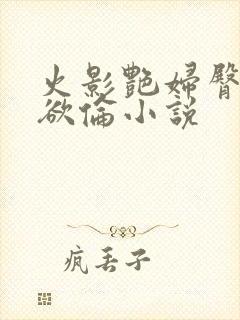 火影艳妇臀荡乳欲伦小说