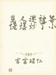 万人迷被各路大佬爆炒了小说封面