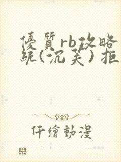 优质rb攻略系统(沉芙) 拒绝改写