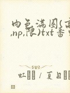 肉色满园(高h,np,限)txt番外篇