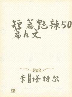 短篇艳辣500篇h文