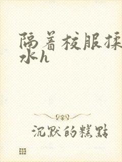 隔着校服揉h奶水h