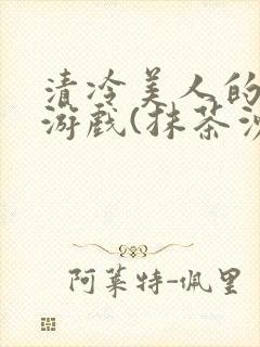 清冷美人的神奇游戏(抹茶沙冰)全文阅读封面