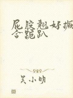 屁股翘好撅高迎合跪趴封面