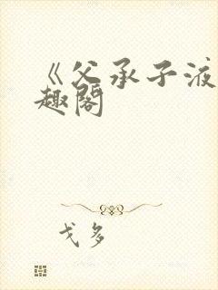 《父承子液》笔趣阁