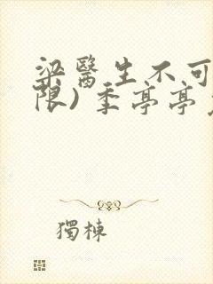 梁医生不可以(限) 季亭亭免费阅读