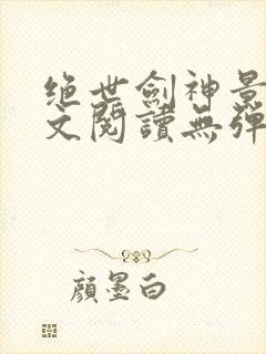 绝世剑神景言全文阅读无弹窗