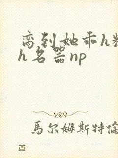 脔到她乖h粗话h名器np