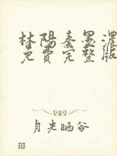 林阳秦墨浓小说免费完整版