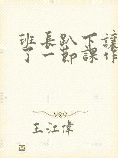 班长趴下让我C了一节课作文封面