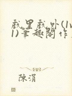 戏里戏外(1v1)笔趣阁作者:苏玛丽