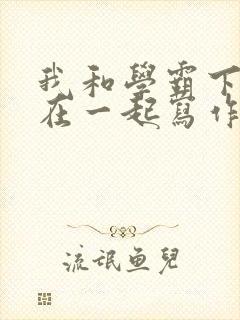 我和学霸下面连在一起写作业小说