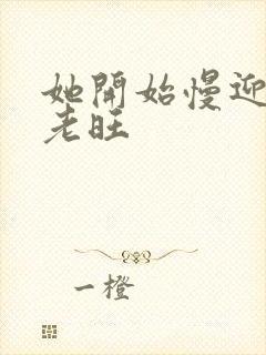 她开始慢迎迎合老旺